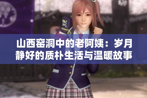 山西窑洞中的老阿姨：岁月静好的质朴生活与温暖故事