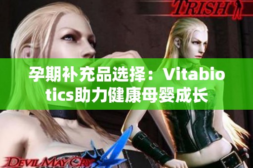 孕期补充品选择：Vitabiotics助力健康母婴成长