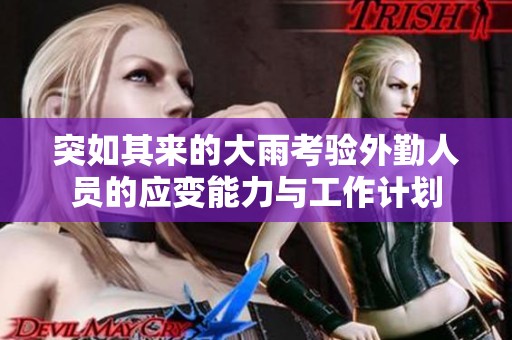 突如其来的大雨考验外勤人员的应变能力与工作计划