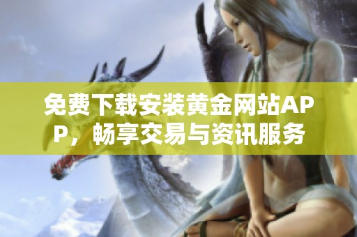 免费下载安装黄金网站APP，畅享交易与资讯服务