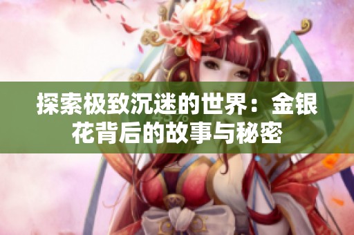 探索极致沉迷的世界：金银花背后的故事与秘密