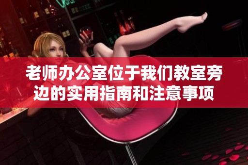 老师办公室位于我们教室旁边的实用指南和注意事项