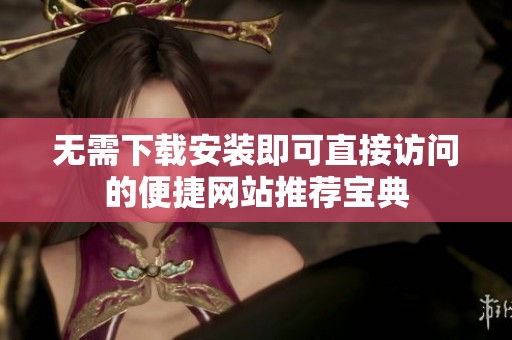 无需下载安装即可直接访问的便捷网站推荐宝典
