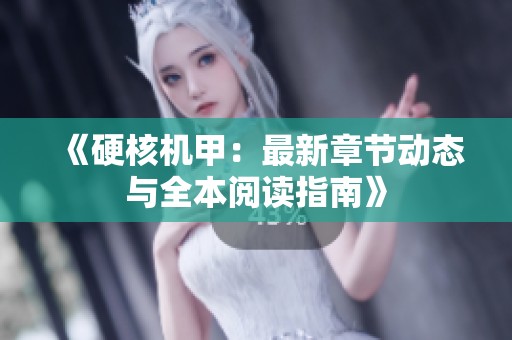 《硬核机甲：最新章节动态与全本阅读指南》