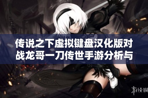 传说之下虚拟键盘汉化版对战龙哥一刀传世手游分析与体验分享