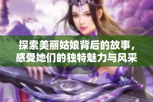 探索美丽姑娘背后的故事，感受她们的独特魅力与风采