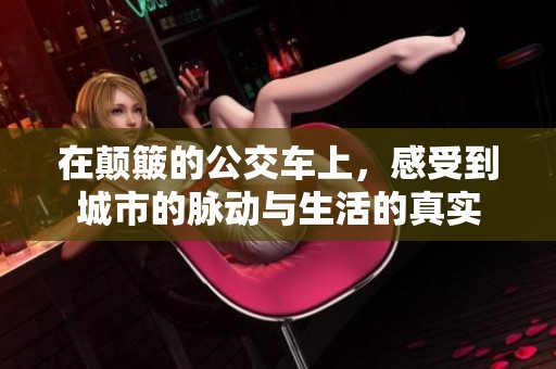 在颠簸的公交车上，感受到城市的脉动与生活的真实