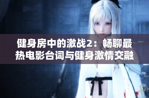 健身房中的激战2：畅聊最热电影台词与健身激情交融