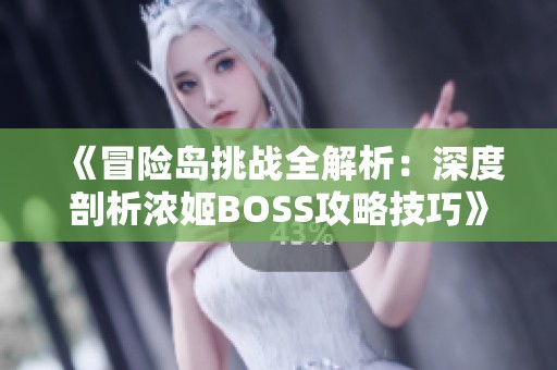 《冒险岛挑战全解析：深度剖析浓姬BOSS攻略技巧》