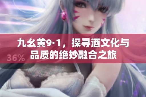 九幺黄9·1，探寻酒文化与品质的绝妙融合之旅