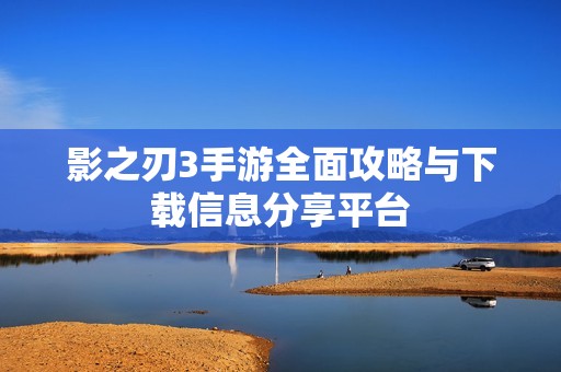 影之刃3手游全面攻略与下载信息分享平台