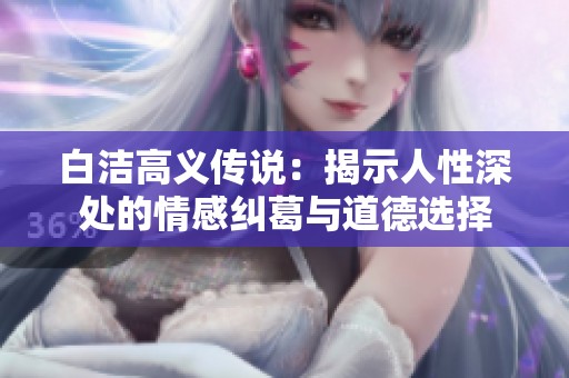 白洁高义传说：揭示人性深处的情感纠葛与道德选择