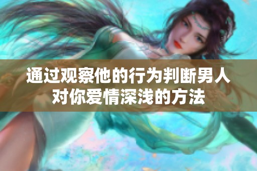 通过观察他的行为判断男人对你爱情深浅的方法