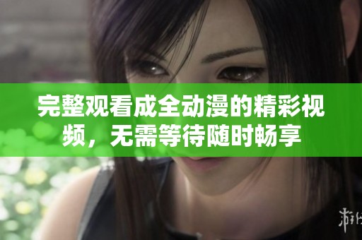 完整观看成全动漫的精彩视频，无需等待随时畅享