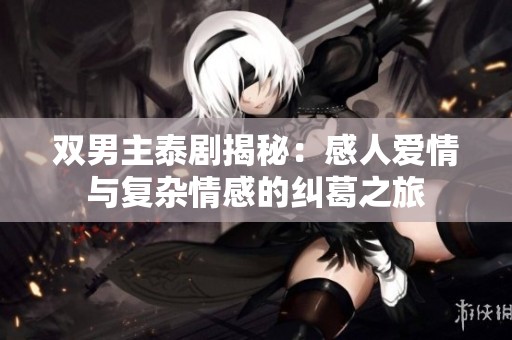 双男主泰剧揭秘：感人爱情与复杂情感的纠葛之旅