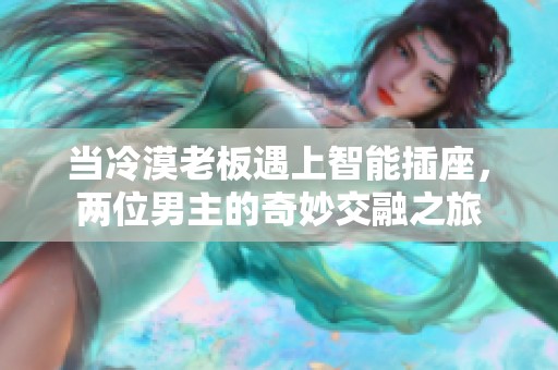 当冷漠老板遇上智能插座，两位男主的奇妙交融之旅