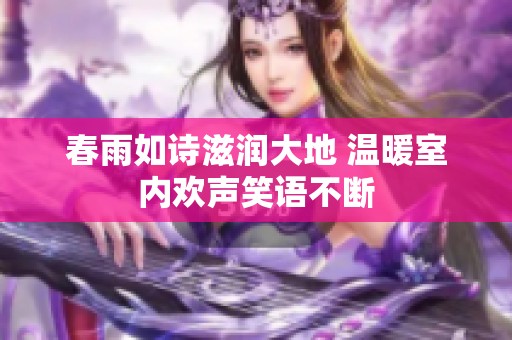 春雨如诗滋润大地 温暖室内欢声笑语不断