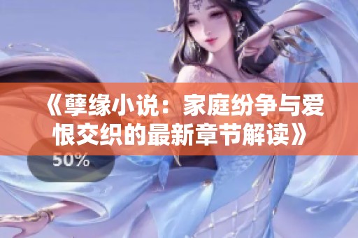 《孽缘小说：家庭纷争与爱恨交织的最新章节解读》