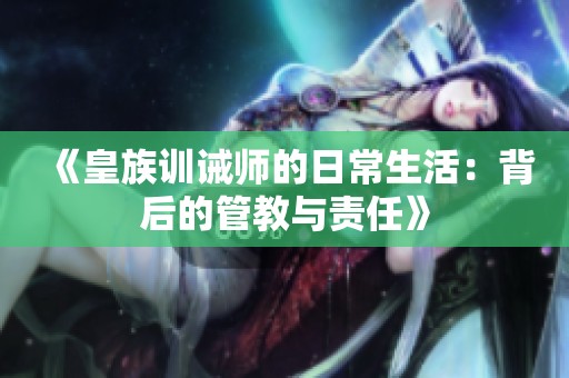 《皇族训诫师的日常生活：背后的管教与责任》