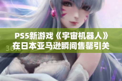 PS5新游戏《宇宙机器人》在日本亚马逊瞬间售罄引关注