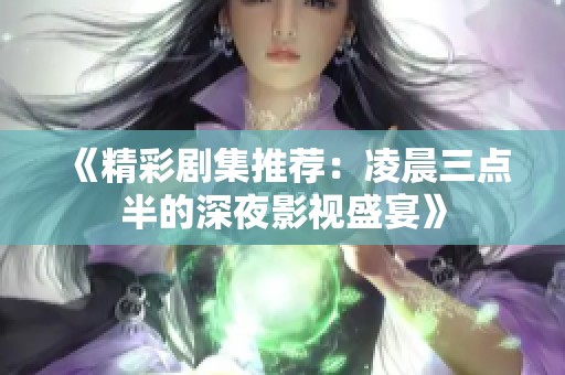 《精彩剧集推荐：凌晨三点半的深夜影视盛宴》