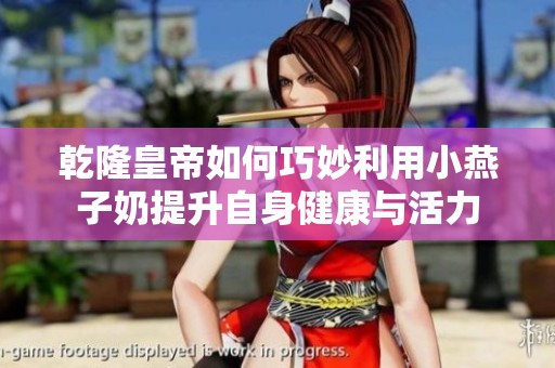 乾隆皇帝如何巧妙利用小燕子奶提升自身健康与活力