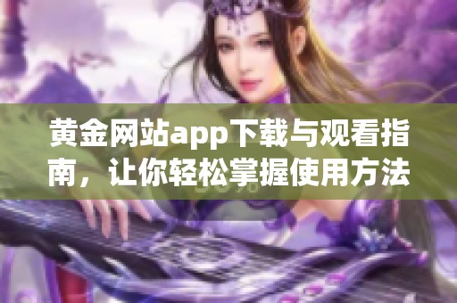 黄金网站app下载与观看指南，让你轻松掌握使用方法