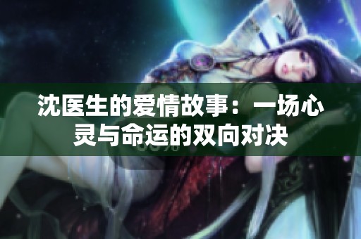 沈医生的爱情故事：一场心灵与命运的双向对决