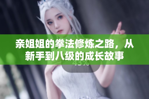 亲姐姐的拳法修炼之路，从新手到八级的成长故事