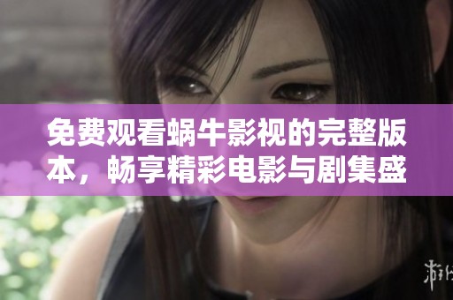 免费观看蜗牛影视的完整版本，畅享精彩电影与剧集盛宴
