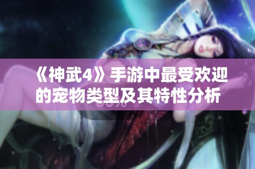 《神武4》手游中最受欢迎的宠物类型及其特性分析