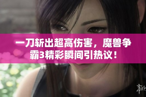 一刀斩出超高伤害，魔兽争霸3精彩瞬间引热议！