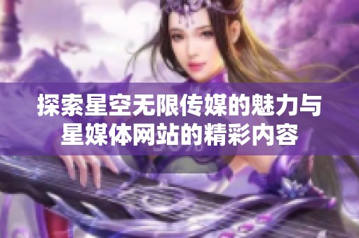 探索星空无限传媒的魅力与星媒体网站的精彩内容