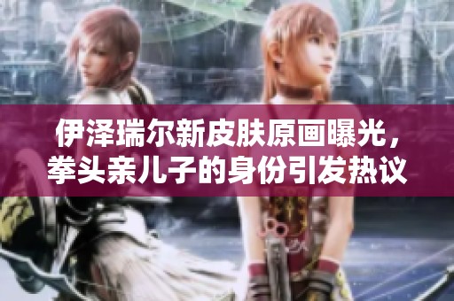 伊泽瑞尔新皮肤原画曝光，拳头亲儿子的身份引发热议