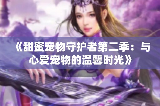 《甜蜜宠物守护者第二季：与心爱宠物的温馨时光》
