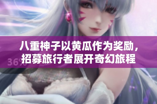 八重神子以黄瓜作为奖励，招募旅行者展开奇幻旅程