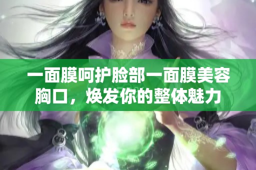 一面膜呵护脸部一面膜美容胸口，焕发你的整体魅力