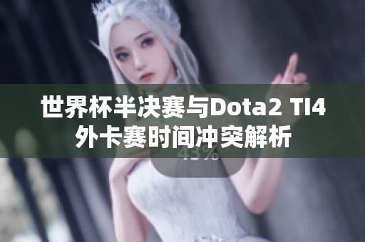 世界杯半决赛与Dota2 TI4外卡赛时间冲突解析
