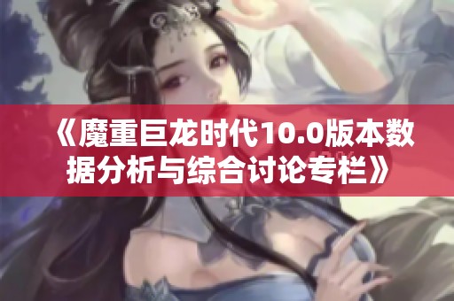 《魔重巨龙时代10.0版本数据分析与综合讨论专栏》
