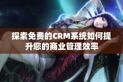 探索免费的CRM系统如何提升您的商业管理效率