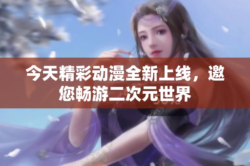 今天精彩动漫全新上线，邀您畅游二次元世界