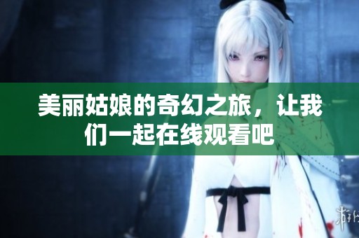 美丽姑娘的奇幻之旅，让我们一起在线观看吧