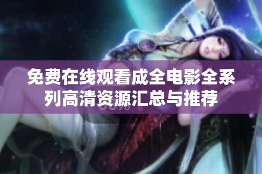 免费在线观看成全电影全系列高清资源汇总与推荐