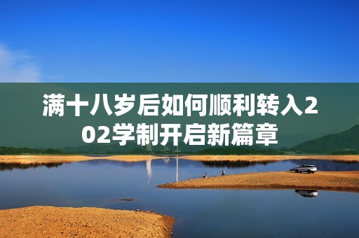 满十八岁后如何顺利转入202学制开启新篇章