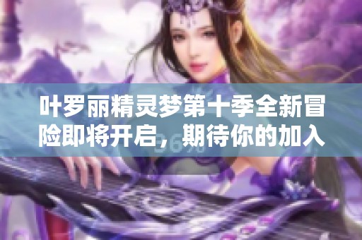 叶罗丽精灵梦第十季全新冒险即将开启，期待你的加入！