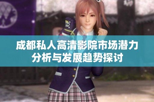 成都私人高清影院市场潜力分析与发展趋势探讨