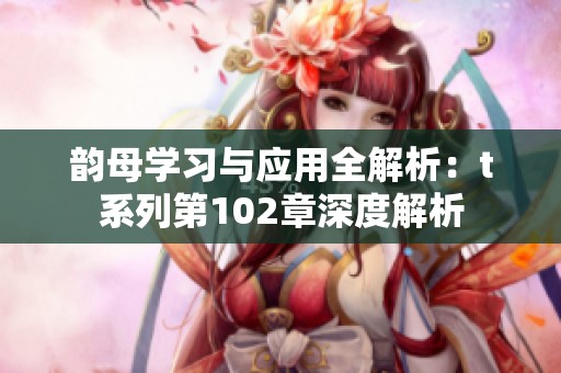 韵母学习与应用全解析：t系列第102章深度解析