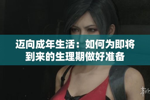 迈向成年生活：如何为即将到来的生理期做好准备
