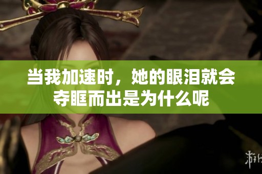 当我加速时，她的眼泪就会夺眶而出是为什么呢