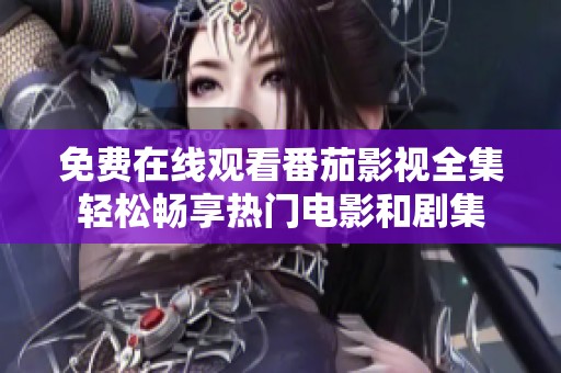 免费在线观看番茄影视全集轻松畅享热门电影和剧集